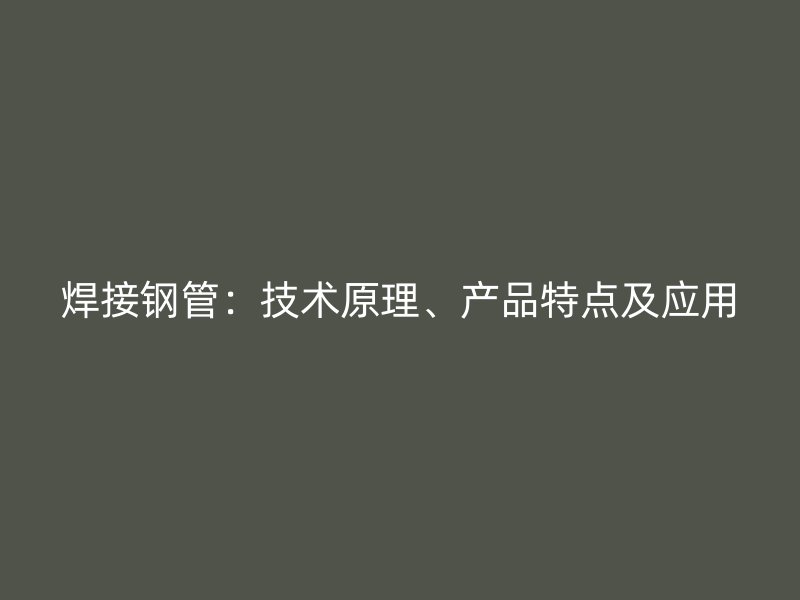 焊接鋼管：技術(shù)原理、產(chǎn)品特點(diǎn)及應(yīng)用