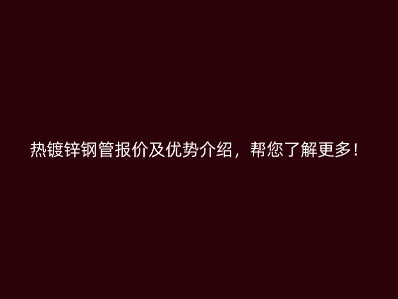 熱鍍鋅鋼管報(bào)價(jià)及優(yōu)勢(shì)介紹，幫您了解更多！