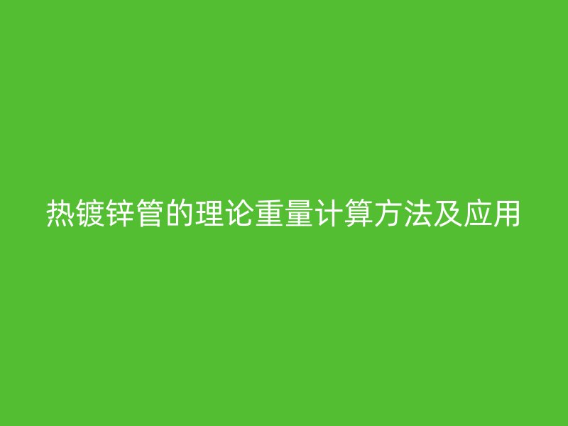 熱鍍鋅管的理論重量計算方法及應用