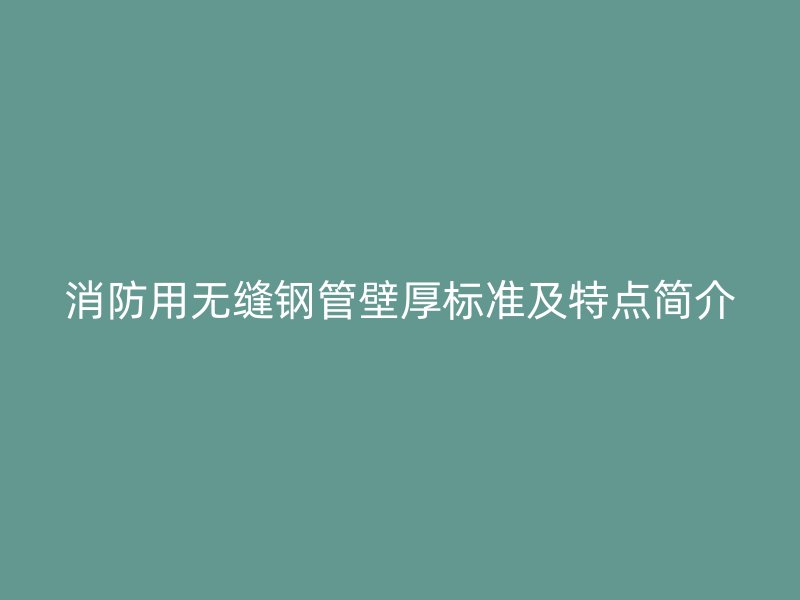 消防用無縫鋼管壁厚標準及特點簡介