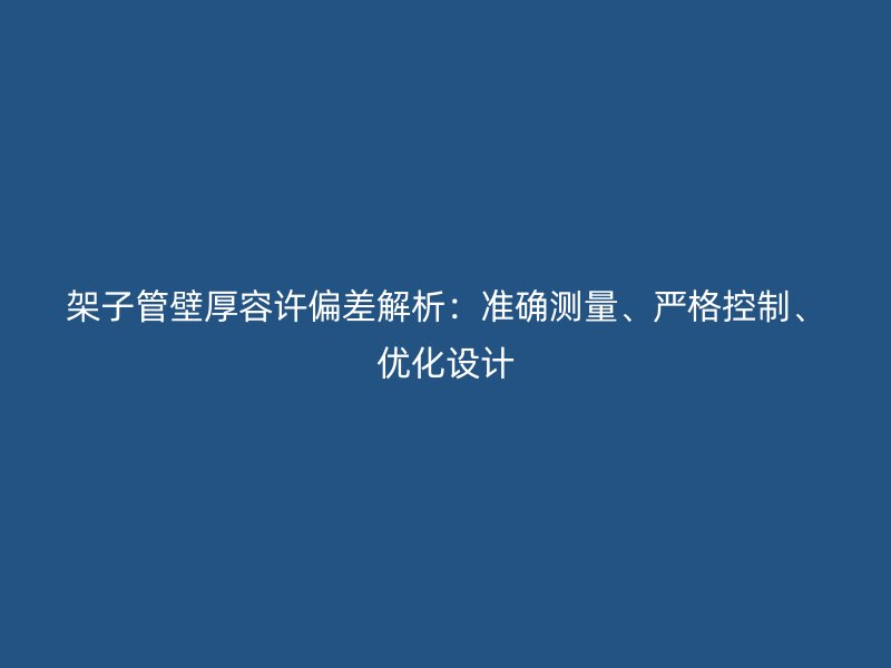 架子管壁厚容許偏差解析：準確測量、嚴格控制、優(yōu)化設計