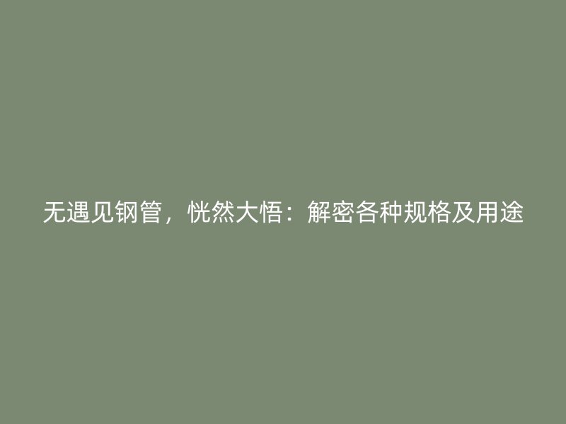 無遇見鋼管，恍然大悟：解密各種規(guī)格及用途