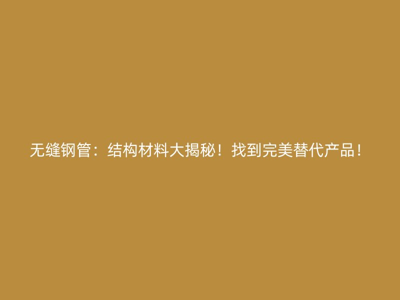 無縫鋼管：結(jié)構(gòu)材料大揭秘！找到完美替代產(chǎn)品！