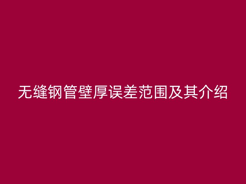 無縫鋼管壁厚誤差范圍及其介紹