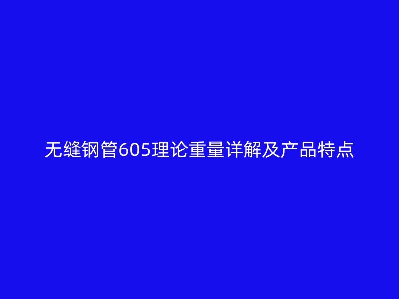 無縫鋼管605理論重量詳解及產(chǎn)品特點(diǎn)