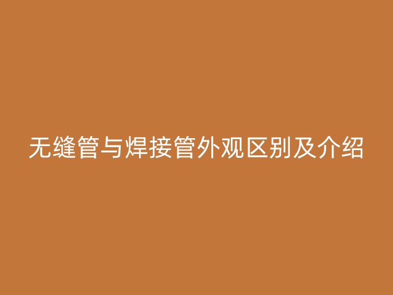 無(wú)縫管與焊接管外觀區(qū)別及介紹