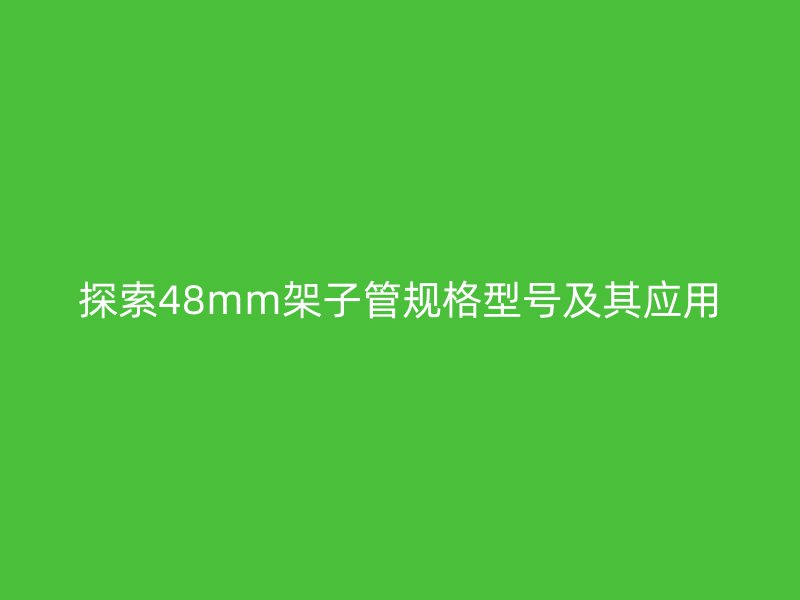 探索48mm架子管規(guī)格型號及其應(yīng)用