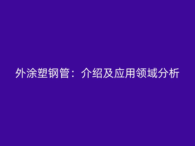 外涂塑鋼管：介紹及應(yīng)用領(lǐng)域分析
