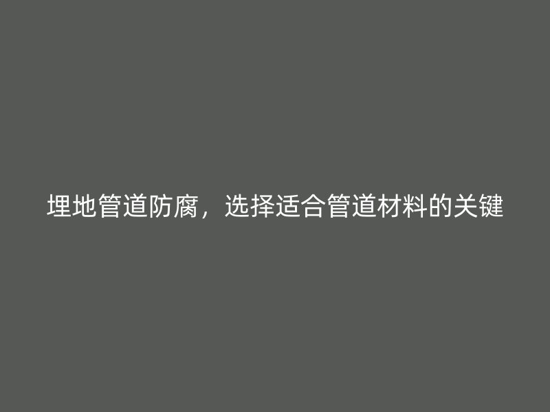 埋地管道防腐，選擇適合管道材料的關鍵