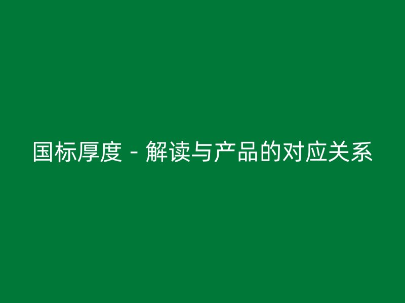 國標厚度－解讀與產品的對應關系