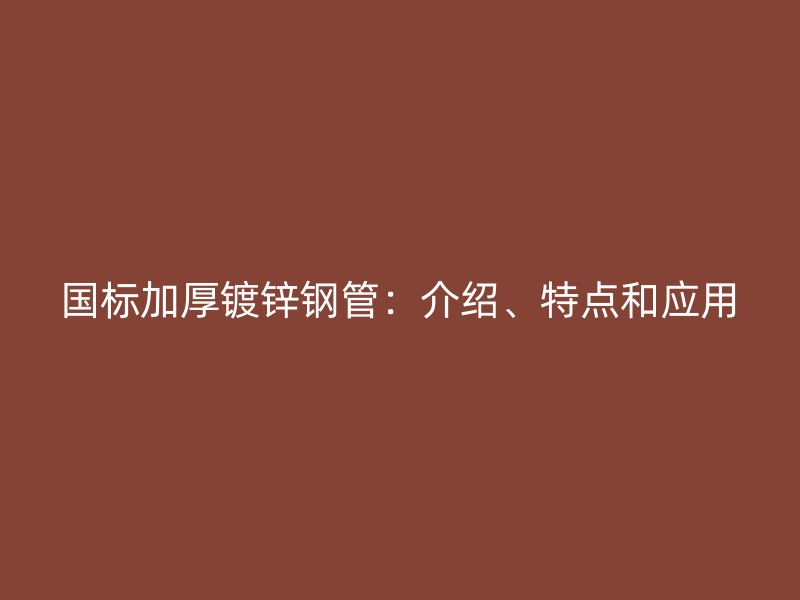 國標(biāo)加厚鍍鋅鋼管：介紹、特點(diǎn)和應(yīng)用