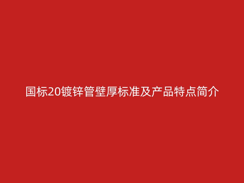 國標(biāo)20鍍鋅管壁厚標(biāo)準(zhǔn)及產(chǎn)品特點(diǎn)簡介