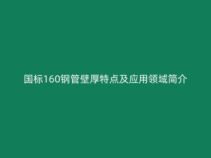 國(guó)標(biāo)160鋼管壁厚特點(diǎn)及應(yīng)用領(lǐng)域簡(jiǎn)介
