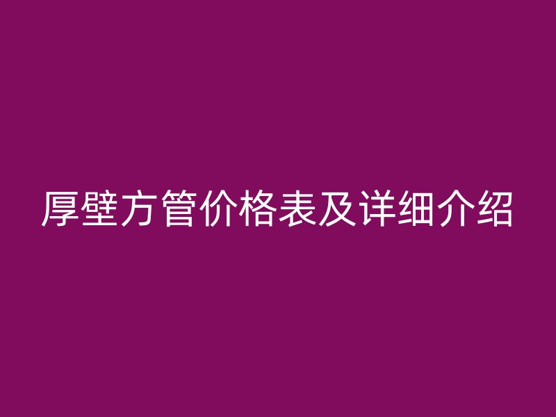 厚壁方管價(jià)格表及詳細(xì)介紹
