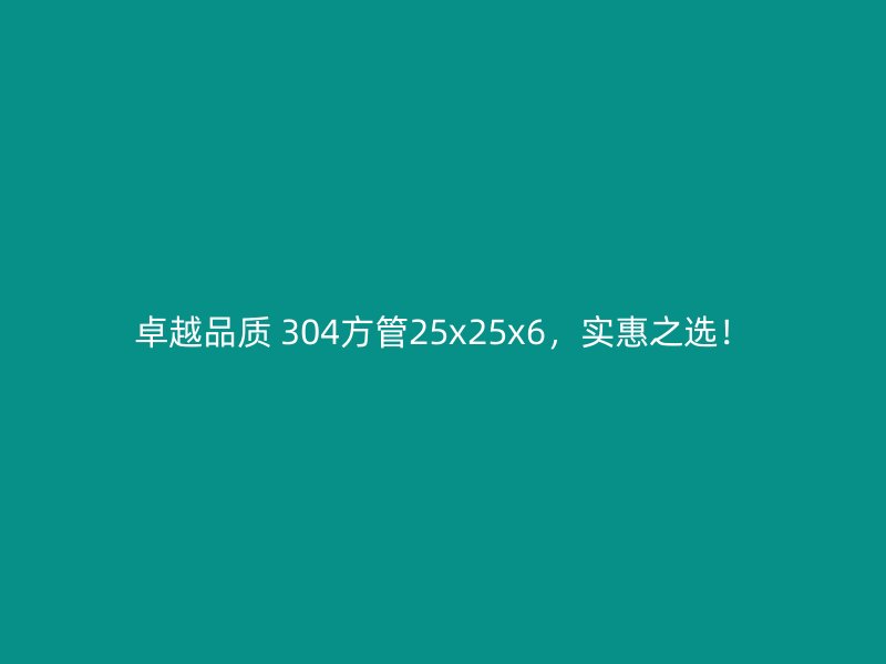 卓越品質(zhì) 304方管25x25x6，實(shí)惠之選！