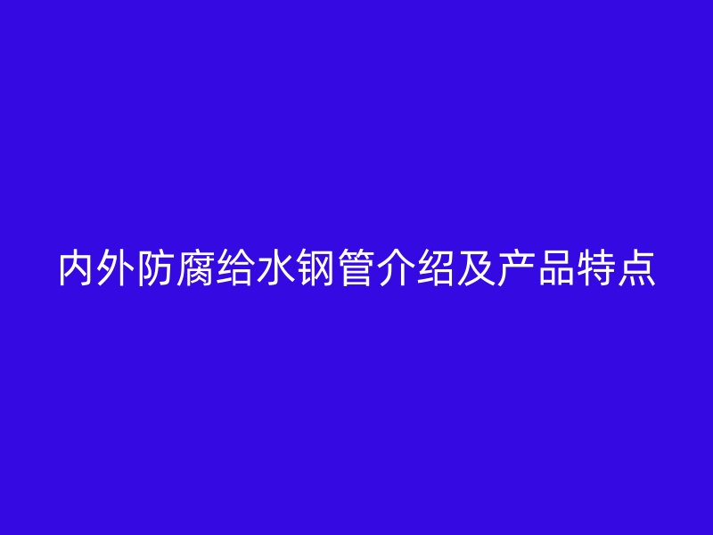 內(nèi)外防腐給水鋼管介紹及產(chǎn)品特點