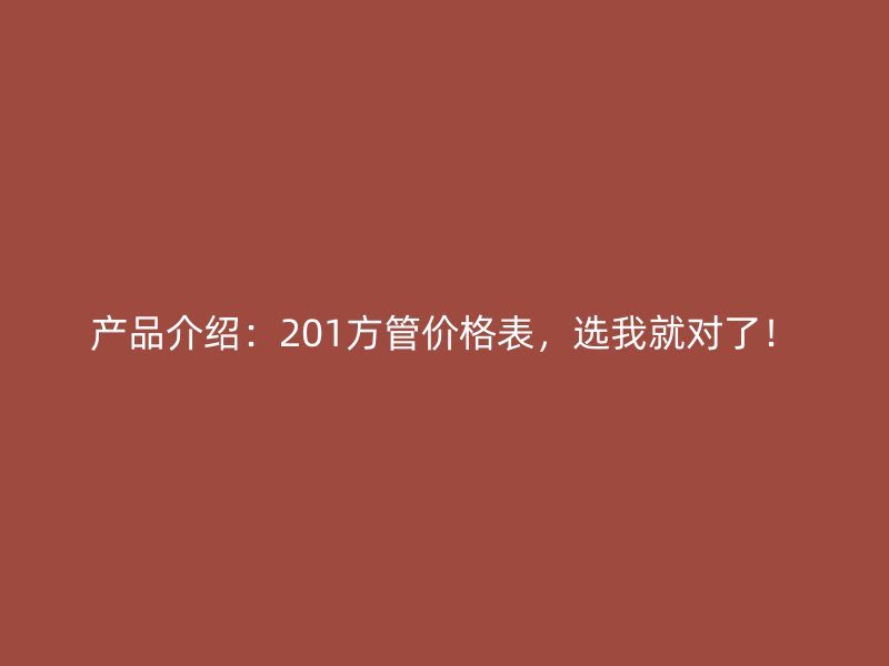 產(chǎn)品介紹：201方管價格表，選我就對了！