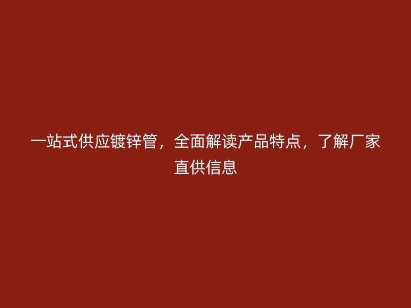 一站式供應(yīng)鍍鋅管，全面解讀產(chǎn)品特點，了解廠家直供信息