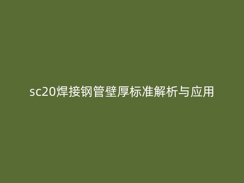 sc20焊接鋼管壁厚標準解析與應(yīng)用