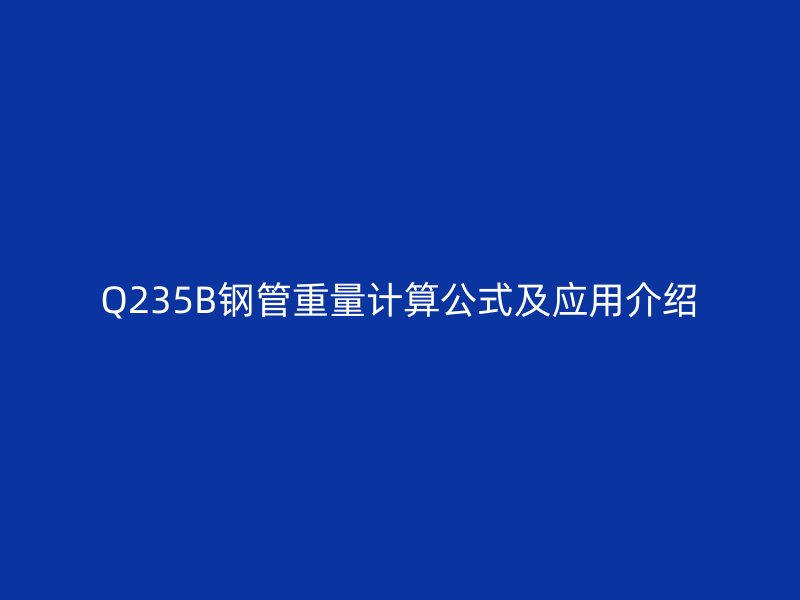 Q235B鋼管重量計(jì)算公式及應(yīng)用介紹