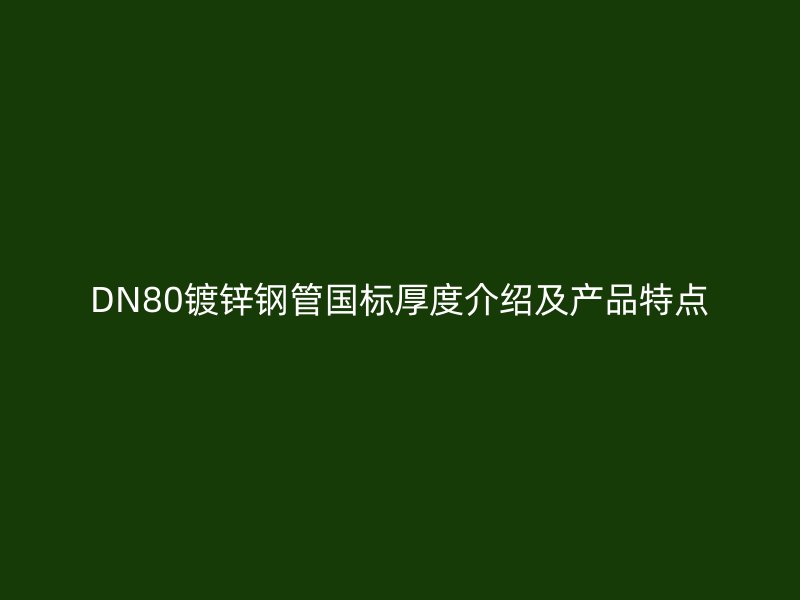 DN80鍍鋅鋼管國標厚度介紹及產(chǎn)品特點