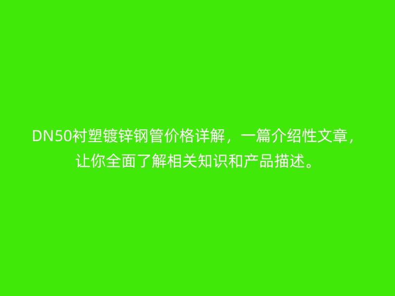 DN50襯塑鍍鋅鋼管價格詳解，一篇介紹性文章，讓你全面了解相關(guān)知識和產(chǎn)品描述。