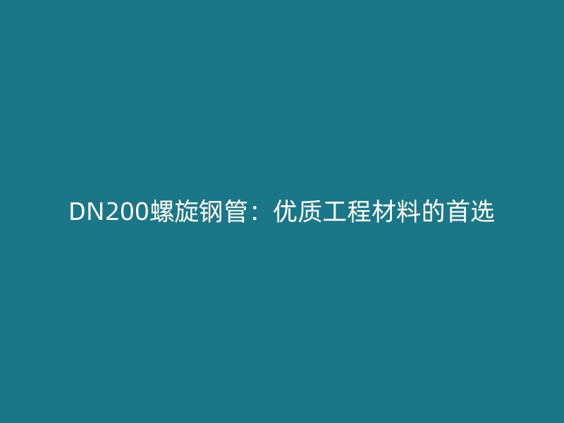 DN200螺旋鋼管：優(yōu)質工程材料的首選