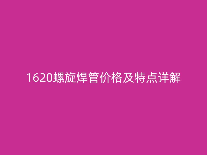 1620螺旋焊管價格及特點詳解