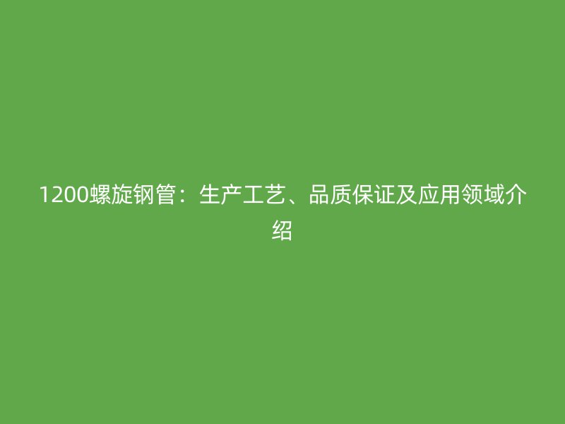 1200螺旋鋼管：生產(chǎn)工藝、品質(zhì)保證及應(yīng)用領(lǐng)域介紹