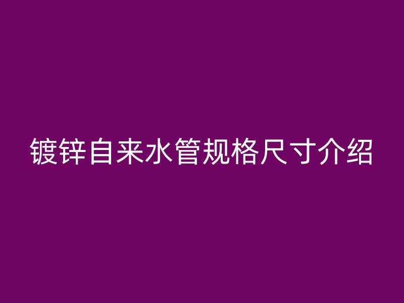 鍍鋅自來水管規(guī)格尺寸介紹