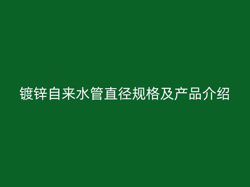 鍍鋅自來(lái)水管直徑規(guī)格及產(chǎn)品介紹