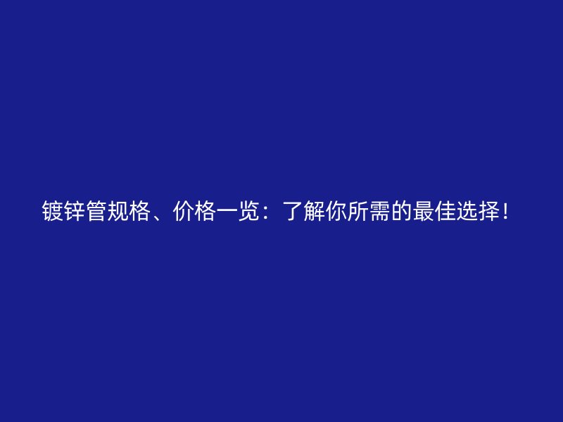 鍍鋅管規(guī)格、價格一覽：了解你所需的最佳選擇！
