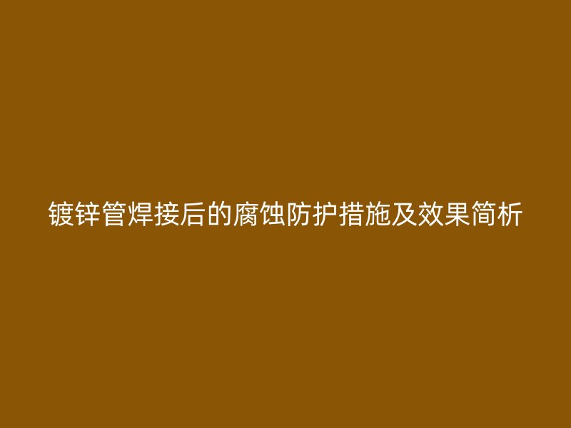 鍍鋅管焊接后的腐蝕防護措施及效果簡析