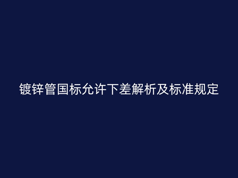 鍍鋅管國標允許下差解析及標準規(guī)定