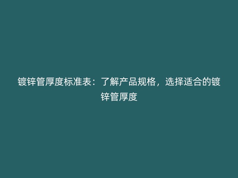 鍍鋅管厚度標(biāo)準(zhǔn)表：了解產(chǎn)品規(guī)格，選擇適合的鍍鋅管厚度
