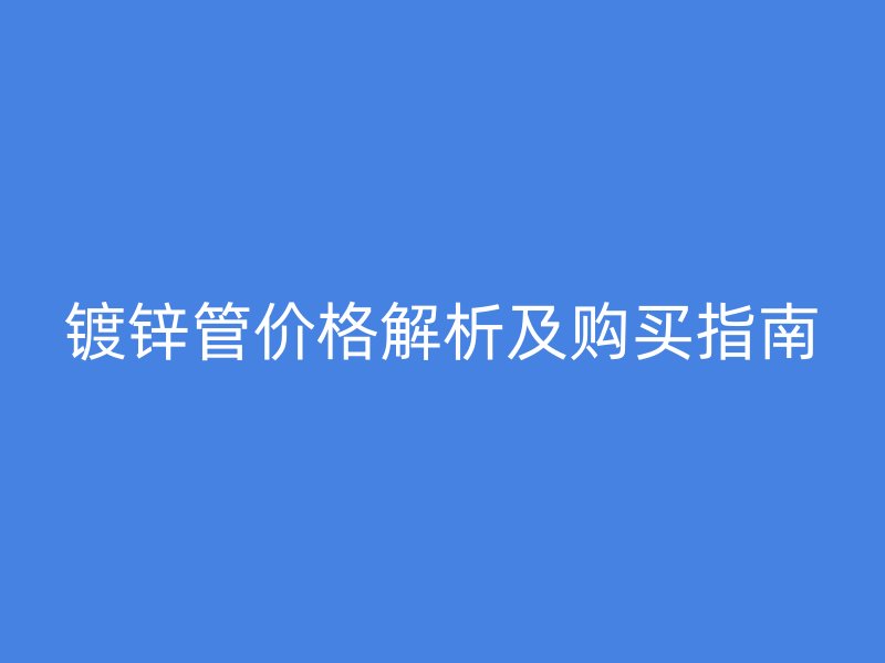 鍍鋅管價格解析及購買指南