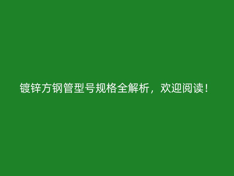 鍍鋅方鋼管型號規(guī)格全解析，歡迎閱讀！