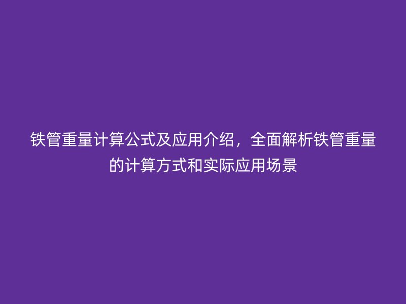 鐵管重量計算公式及應(yīng)用介紹，全面解析鐵管重量的計算方式和實際應(yīng)用場景
