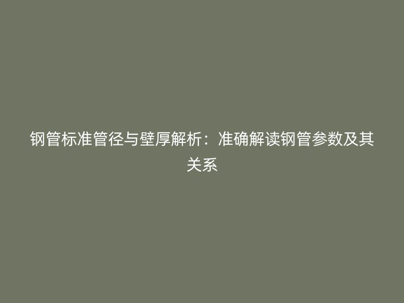 鋼管標準管徑與壁厚解析：準確解讀鋼管參數(shù)及其關系