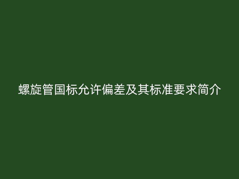 螺旋管?chē)?guó)標(biāo)允許偏差及其標(biāo)準(zhǔn)要求簡(jiǎn)介