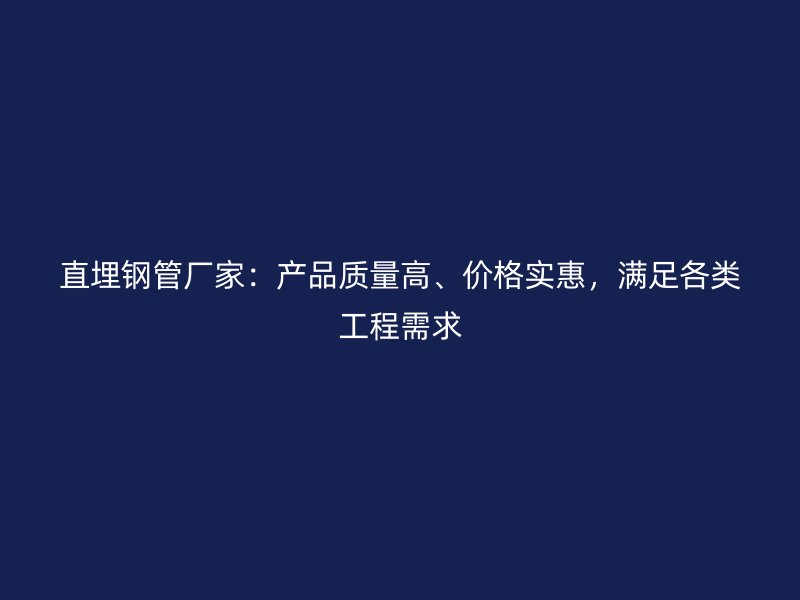 直埋鋼管廠家：產(chǎn)品質(zhì)量高、價(jià)格實(shí)惠，滿足各類工程需求