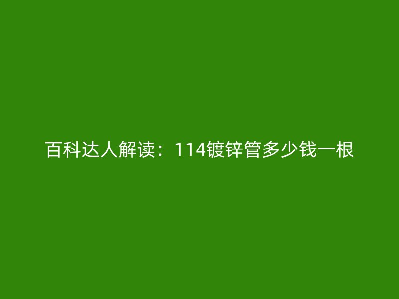 百科達(dá)人解讀：114鍍鋅管多少錢(qián)一根
