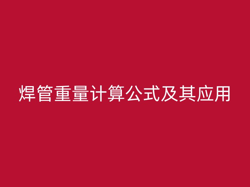 焊管重量計算公式及其應(yīng)用