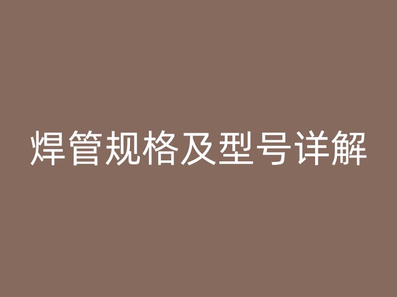 焊管規(guī)格及型號詳解