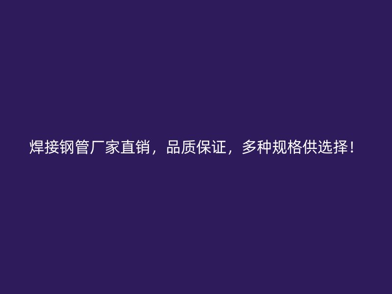 焊接鋼管廠家直銷，品質(zhì)保證，多種規(guī)格供選擇！
