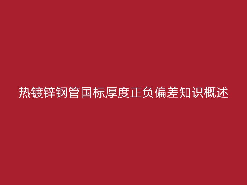 熱鍍鋅鋼管國標(biāo)厚度正負(fù)偏差知識概述