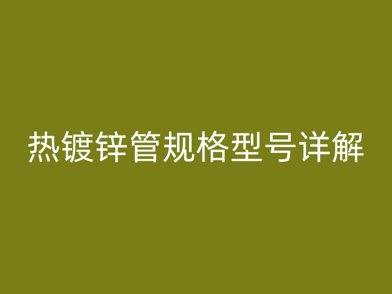 熱鍍鋅管規(guī)格型號詳解