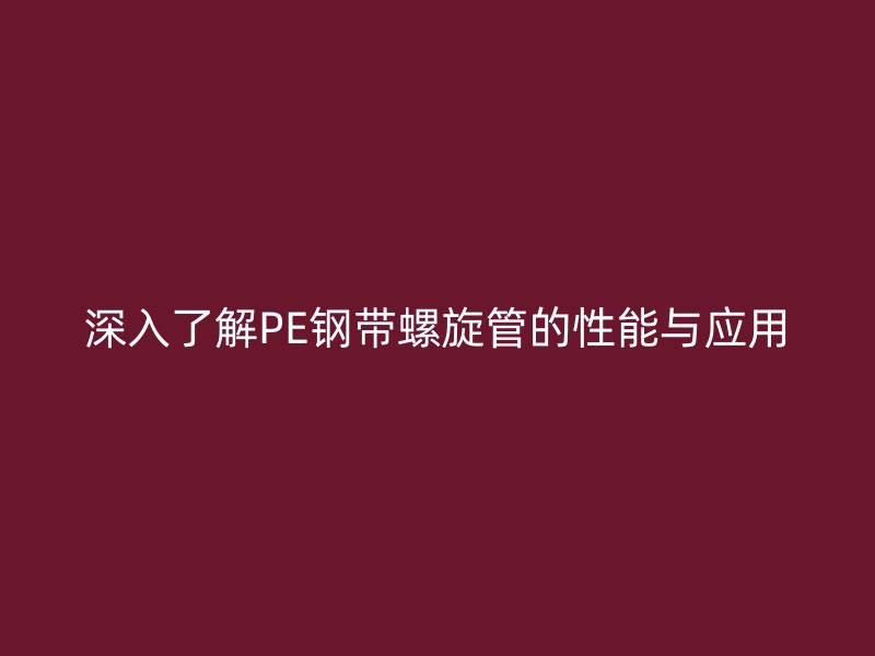 深入了解PE鋼帶螺旋管的性能與應用