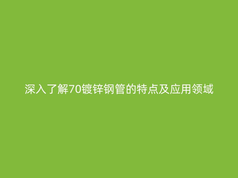 深入了解70鍍鋅鋼管的特點(diǎn)及應(yīng)用領(lǐng)域