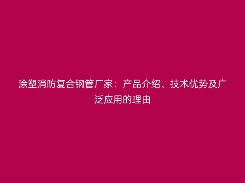 涂塑消防復(fù)合鋼管廠家：產(chǎn)品介紹、技術(shù)優(yōu)勢及廣泛應(yīng)用的理由